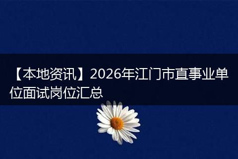 【本地资讯】2026年江门市直事业单位面试岗位汇总