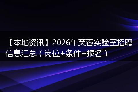 【本地资讯】2026年芙蓉实验室招聘信息汇总（岗位+条件+报名）