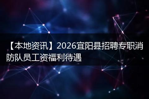 【本地资讯】2026宜阳县招聘专职消防队员工资福利待遇