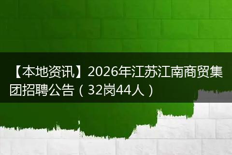 【本地资讯】2026年江苏江南商贸集团招聘公告（32岗44人）