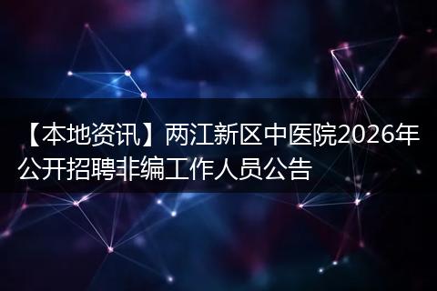 【本地资讯】两江新区中医院2026年公开招聘非编工作人员公告