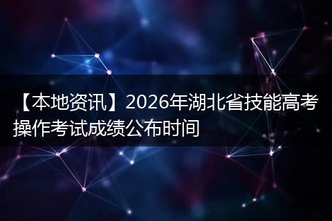 【本地资讯】2026年湖北省技能高考操作考试成绩公布时间