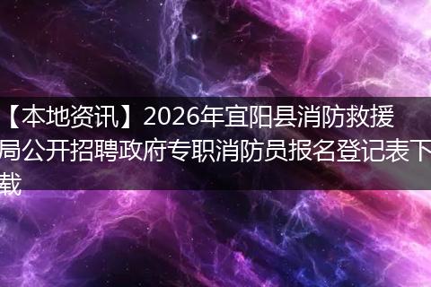 【本地资讯】2026年宜阳县消防救援局公开招聘政府专职消防员报名登记表下载