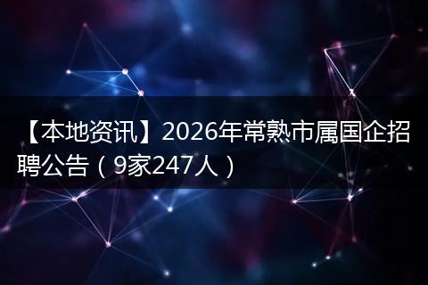 【本地资讯】2026年常熟市属国企招聘公告（9家247人）