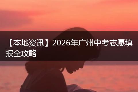 【本地资讯】2026年广州中考志愿填报全攻略