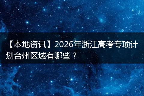 【本地资讯】2026年浙江高考专项计划台州区域有哪些？