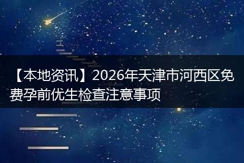 【本地资讯】2026年天津市河西区免费孕前优生检查注意事项