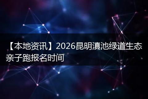【本地资讯】2026昆明滇池绿道生态亲子跑报名时间