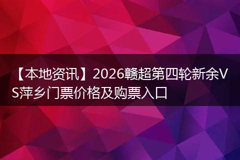 【本地资讯】2026赣超第四轮新余VS萍乡门票价格及购票入口