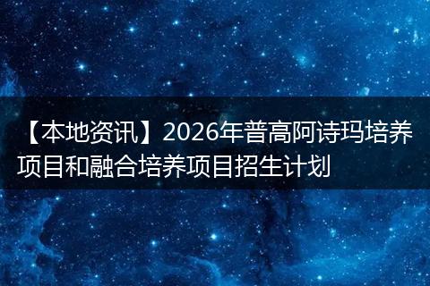 【本地资讯】2026年普高阿诗玛培养项目和融合培养项目招生计划