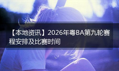 【本地资讯】2026年粤BA第九轮赛程安排及比赛时间