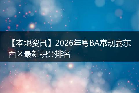 【本地资讯】2026年粤BA常规赛东西区最新积分排名