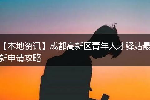 【本地资讯】成都高新区青年人才驿站最新申请攻略