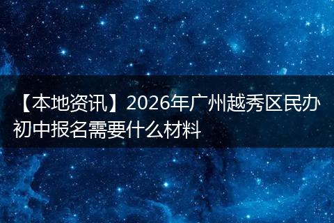 【本地资讯】2026年广州越秀区民办初中报名需要什么材料