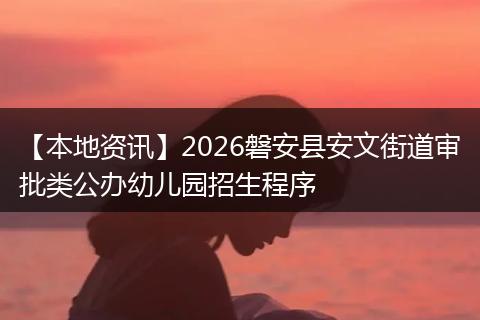 【本地资讯】2026磐安县安文街道审批类公办幼儿园招生程序