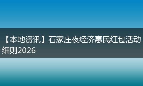 【本地资讯】石家庄夜经济惠民红包活动细则2026