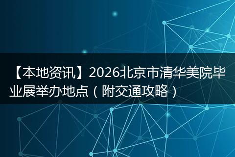 【本地资讯】2026北京市清华美院毕业展举办地点（附交通攻略）