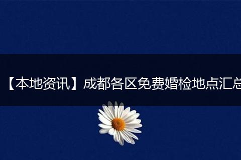【本地资讯】成都各区免费婚检地点汇总