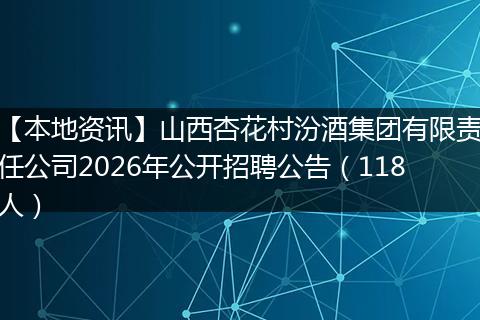 【本地资讯】山西杏花村汾酒集团有限责任公司2026年公开招聘公告（118人）