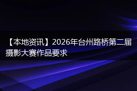 【本地资讯】2026年台州路桥第二届摄影大赛作品要求