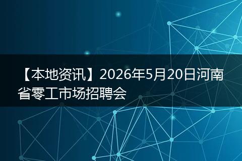 【本地资讯】2026年5月20日河南省零工市场招聘会