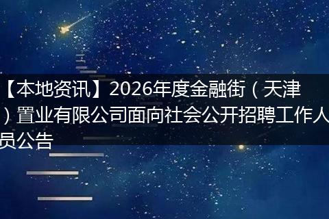【本地资讯】2026年度金融街（天津）置业有限公司面向社会公开招聘工作人员公告