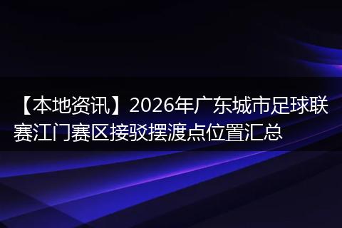 【本地资讯】2026年广东城市足球联赛江门赛区接驳摆渡点位置汇总
