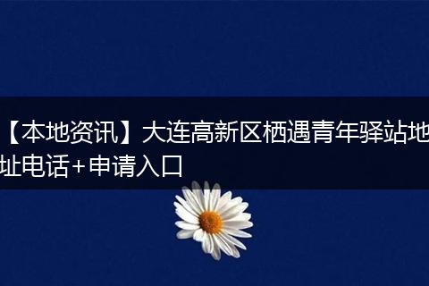 【本地资讯】大连高新区栖遇青年驿站地址电话+申请入口
