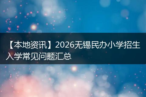 【本地资讯】2026无锡民办小学招生入学常见问题汇总