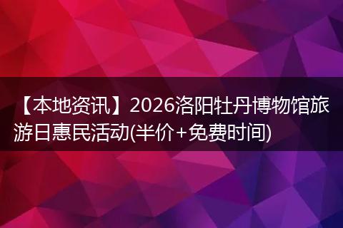 【本地资讯】2026洛阳牡丹博物馆旅游日惠民活动(半价+免费时间)