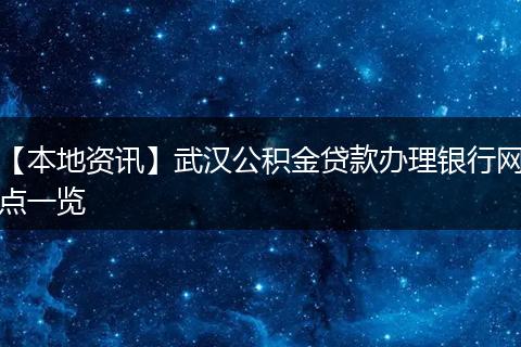 【本地资讯】武汉公积金贷款办理银行网点一览