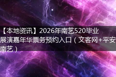 【本地资讯】2026年南艺520毕业展演嘉年华票务预约入口（文客网+平安南艺）