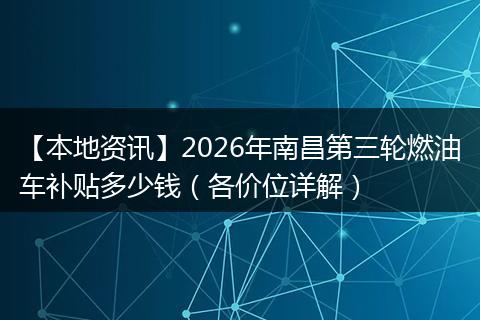 【本地资讯】2026年南昌第三轮燃油车补贴多少钱（各价位详解）