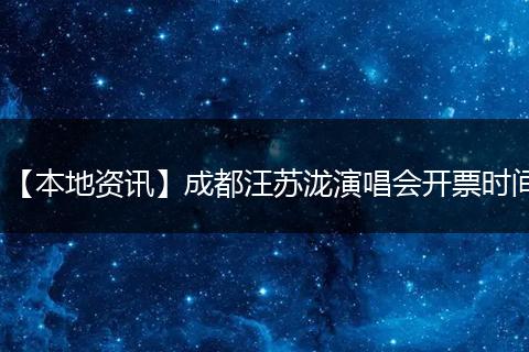 【本地资讯】成都汪苏泷演唱会开票时间