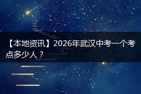 【本地资讯】2026年武汉中考一个考点多少人？