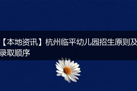 【本地资讯】杭州临平幼儿园招生原则及录取顺序