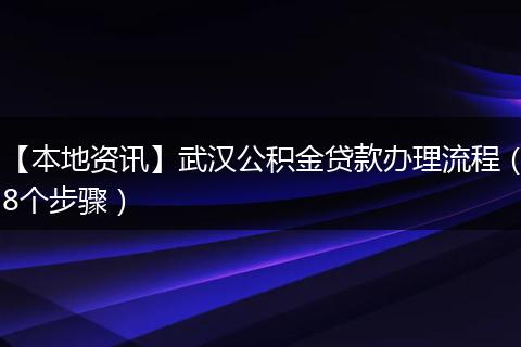 【本地资讯】武汉公积金贷款办理流程（8个步骤）