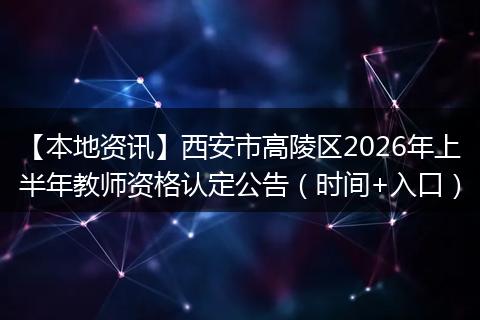【本地资讯】西安市高陵区2026年上半年教师资格认定公告（时间+入口）