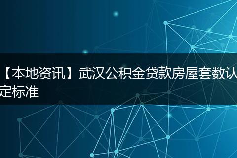 【本地资讯】武汉公积金贷款房屋套数认定标准