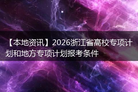 【本地资讯】2026浙江省高校专项计划和地方专项计划报考条件
