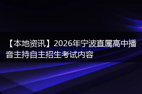 【本地资讯】2026年宁波直属高中播音主持自主招生考试内容