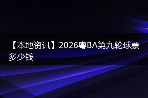 【本地资讯】2026粤BA第九轮球票多少钱