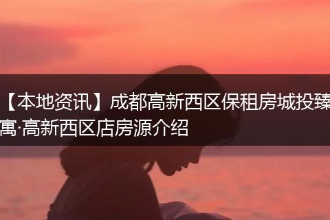 【本地资讯】成都高新西区保租房城投臻寓·高新西区店房源介绍