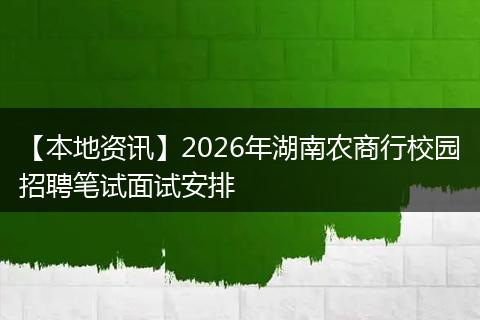 【本地资讯】2026年湖南农商行校园招聘笔试面试安排