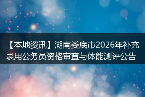 【本地资讯】湖南娄底市2026年补充录用公务员资格审查与体能测评公告