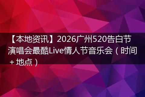 【本地资讯】2026广州520告白节演唱会最酷Live情人节音乐会（时间＋地点）