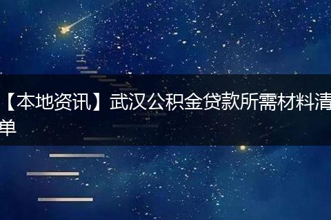【本地资讯】武汉公积金贷款所需材料清单