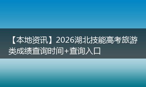 【本地资讯】2026湖北技能高考旅游类成绩查询时间+查询入口