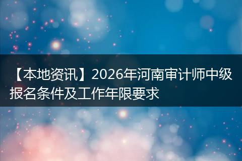 【本地资讯】2026年河南审计师中级报名条件及工作年限要求