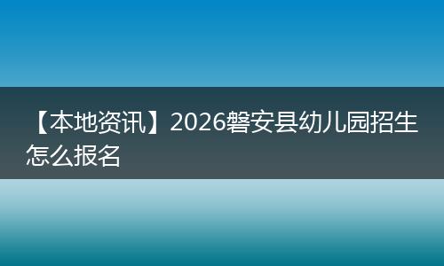 【本地资讯】2026磐安县幼儿园招生怎么报名